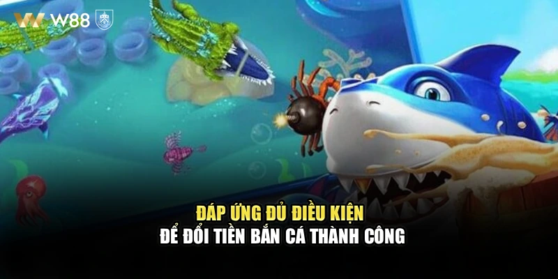 Đáp ứng đủ điều kiện để Đổi tiền bắn cá WW88 thành công